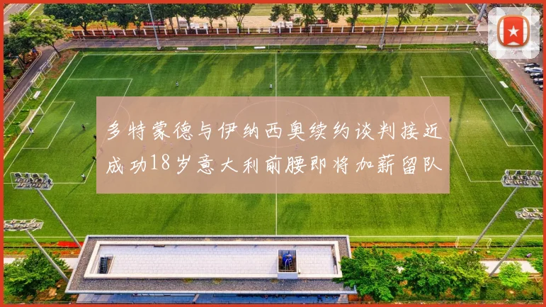 多特蒙德与伊纳西奥续约谈判接近成功18岁意大利前腰即将加薪留队