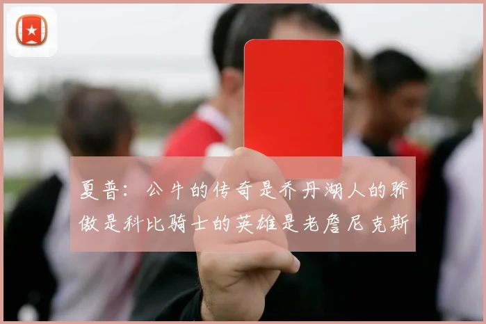 夏普：公牛的传奇是乔丹湖人的骄傲是科比骑士的英雄是老詹尼克斯的希望是布伦森