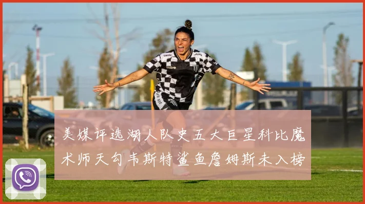 美媒评选湖人队史五大巨星科比魔术师天勾韦斯特鲨鱼詹姆斯未入榜引争议