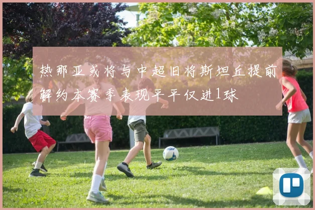 热那亚或将与中超旧将斯坦丘提前解约本赛季表现平平仅进1球