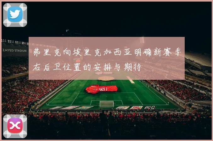 弗里克向埃里克加西亚明确新赛季右后卫位置的安排与期待