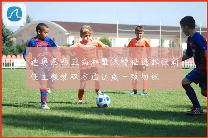 迪奥尼西正式加盟沃特福德担任新任主教练双方已达成一致协议