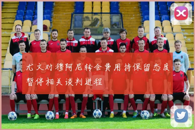 尤文对穆阿尼转会费用持保留态度暂停相关谈判进程