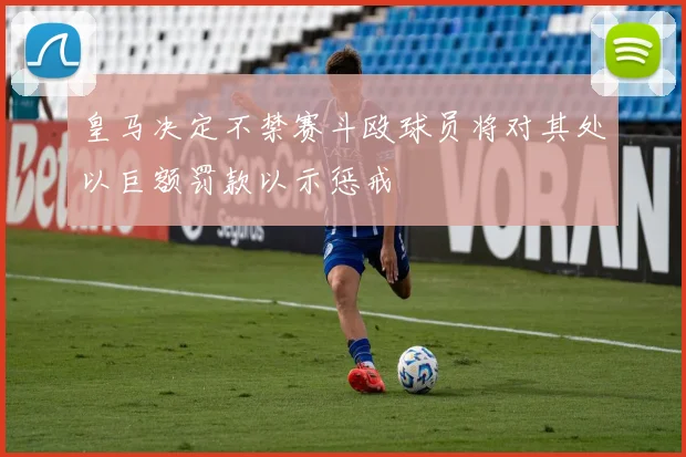 皇马决定不禁赛斗殴球员将对其处以巨额罚款以示惩戒