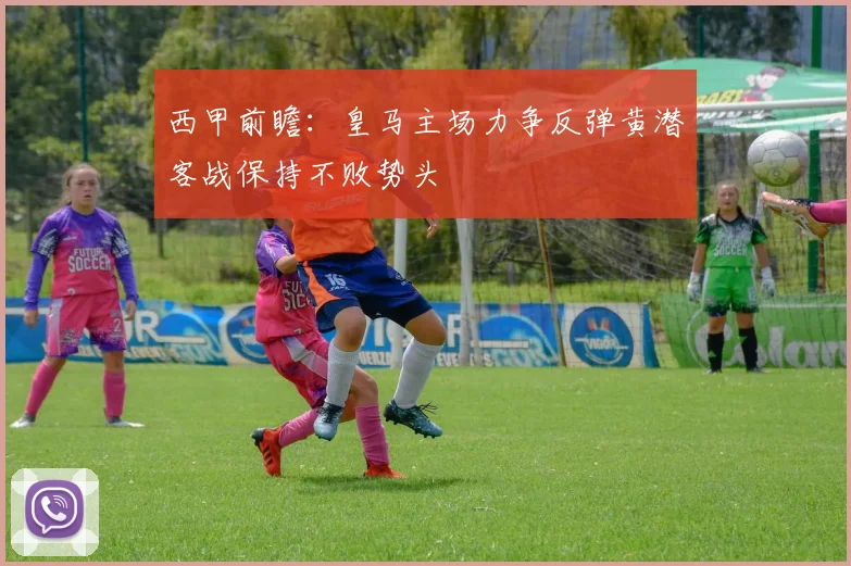 西甲前瞻：皇马主场力争反弹黄潜客战保持不败势头